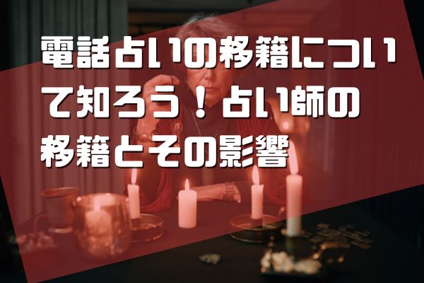 電話占いの移籍について知ろう！占い師の移籍とその影響